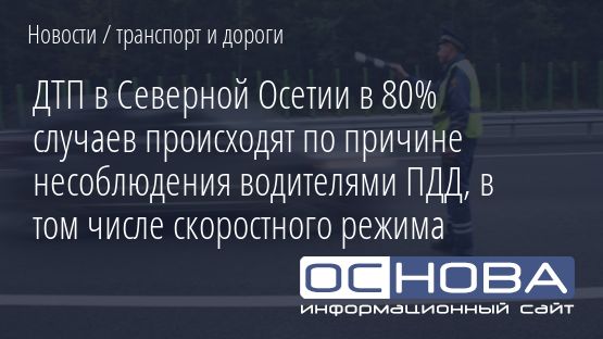 ДТП в Северной Осетии в 80% случаев происходят по причине несоблюдения водителями ПДД, в том числе скоростного режима