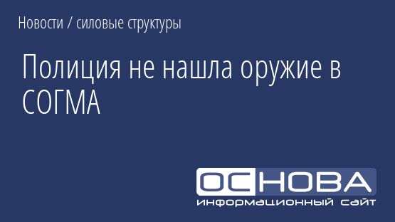 Полиция не нашла оружие в СОГМА