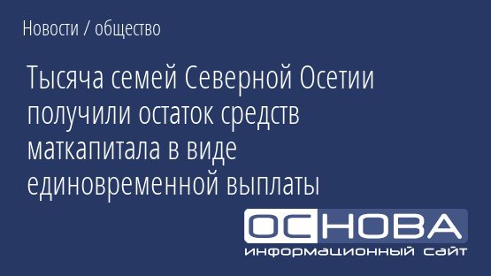 Тысяча семей Северной Осетии получили остаток средств маткапитала в виде единовременной выплаты