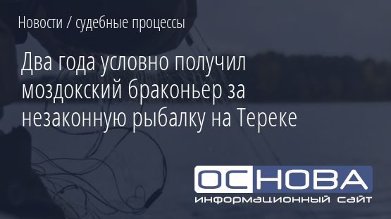 Два года условно получил моздокский браконьер за незаконную рыбалку на Тереке
