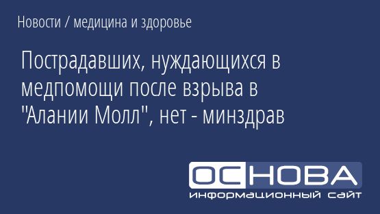 Пострадавших, нуждающихся в медпомощи после взрыва в "Алании Молл", нет - минздрав