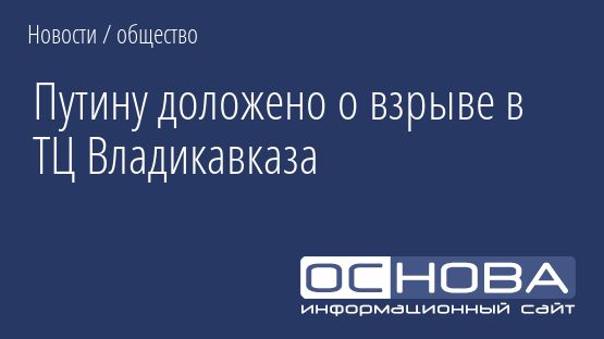 Путину доложено о взрыве в ТЦ Владикавказа