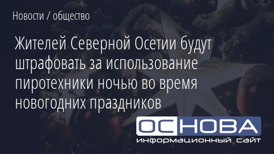 Жителей Северной Осетии будут штрафовать за использование пиротехники ночью во время новогодних праздников
