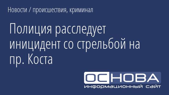 Полиция расследует иницидент со стрельбой на пр. Коста