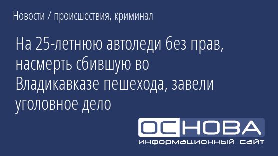 На 25-летнюю автоледи без прав, насмерть сбившую во Владикавказе пешехода, завели уголовное дело