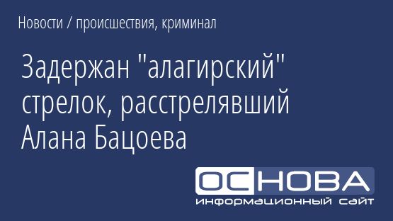 Задержан "алагирский" стрелок, расстрелявший Алана Бацоева