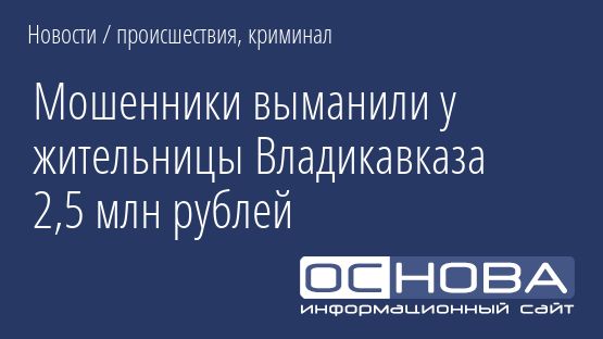 Мошенники выманили у жительницы Владикавказа 2,5 млн рублей