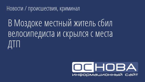 В Моздоке местный житель сбил велосипедиста и скрылся с места ДТП