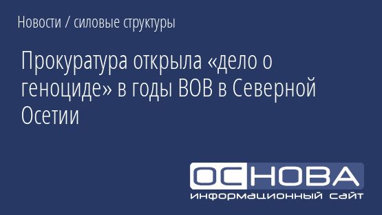 Прокуратура открыла «дело о геноциде» в годы ВОВ в Северной Осетии