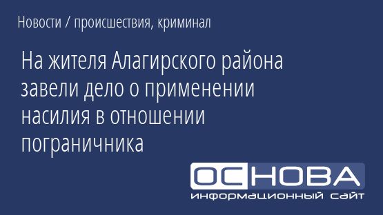 На жителя Алагирского района завели дело о применении насилия в отношении пограничника