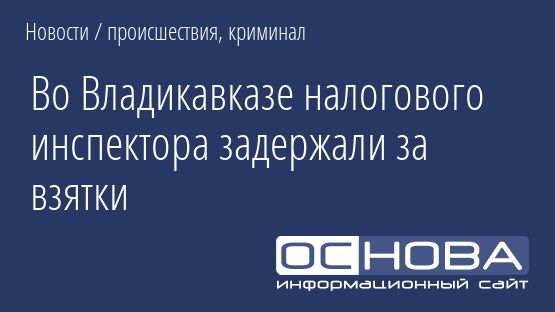 Во Владикавказе налогового инспектора задержали за взятки