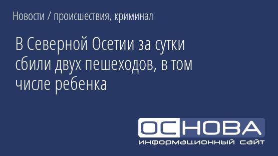 В Северной Осетии за сутки сбили двух пешеходов, в том числе ребенка