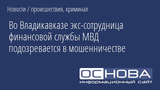 Во Владикавказе экс-сотрудница финансовой службы МВД подозревается в мошенничестве