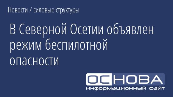 В Северной Осетии объявлен режим беспилотной опасности