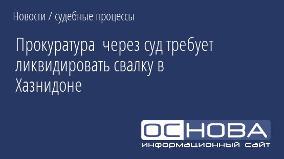 Прокуратура  через суд требует ликвидировать свалку в Хазнидоне