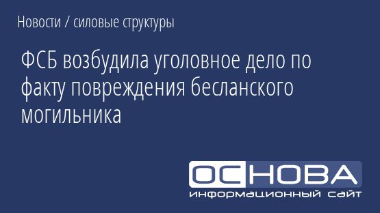 ФСБ возбудила уголовное дело по факту повреждения бесланского могильника