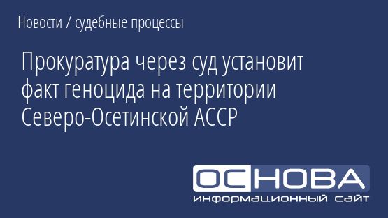 Прокуратура через суд установит факт геноцида на территории Северо-Осетинской АССР