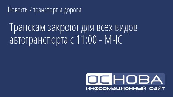 Транскам закроют для всех видов автотранспорта с 11:00 - МЧС