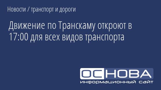 Движение по Транскаму откроют в 17:00 для всех видов транспорта