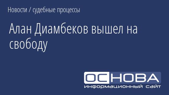 Алан Диамбеков вышел на свободу
