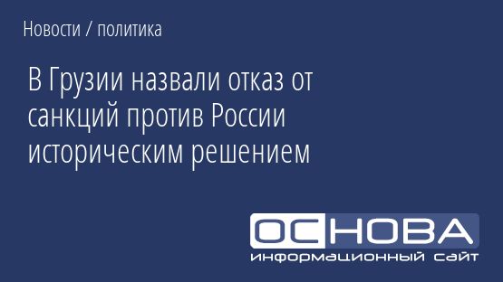 В Грузии назвали отказ от санкций против России историческим решением