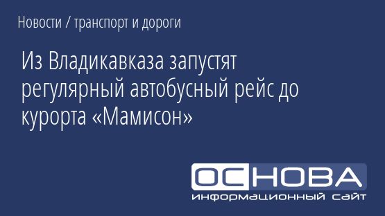 Из Владикавказа запустят регулярный автобусный рейс до курорта «Мамисон»