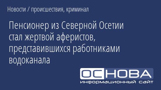 Пенсионер из Северной Осетии стал жертвой аферистов, представившихся работниками водоканала