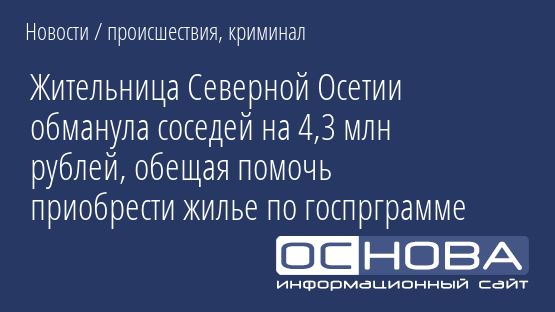 Жительница Северной Осетии обманула соседей на 4,3 млн рублей, обещая помочь приобрести жилье по госпрграмме