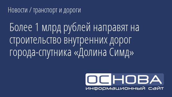 Более 1 млрд рублей направят на строительство внутренних дорог города-спутника «Долина Симд»