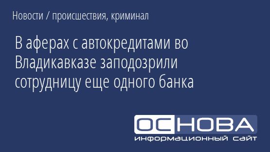 В аферах с автокредитами во Владикавказе заподозрили сотрудницу еще одного банка