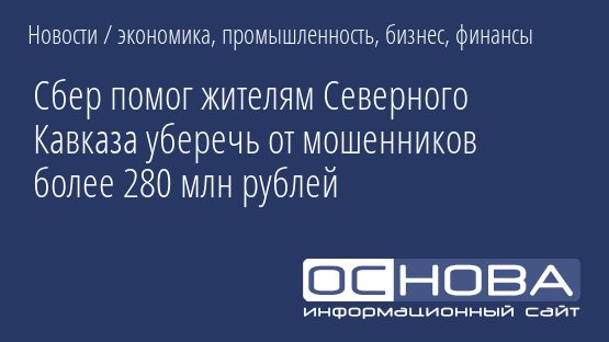 Сбер помог жителям Северного Кавказа уберечь от мошенников более 280 млн рублей