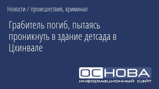 Грабитель погиб, пытаясь проникнуть в здание детсада в Цхинвале