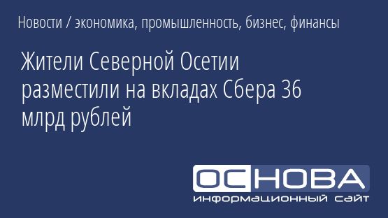 Жители Северной Осетии разместили на вкладах Сбера 36 млрд рублей