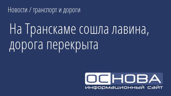 На Транскаме сошла лавина, дорога перекрыта