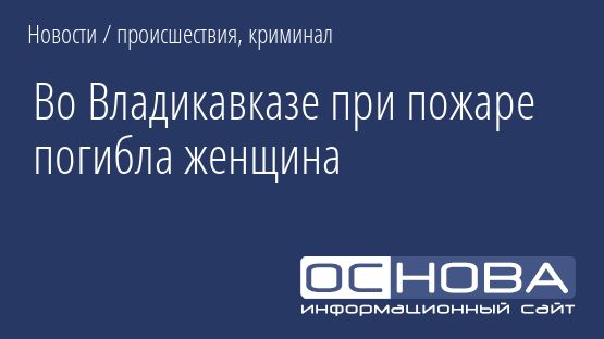 Во Владикавказе при пожаре погибла женщина