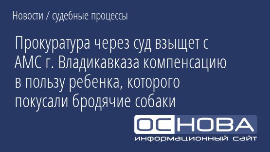 Прокуратура через суд взыщет с АМС г. Владикавказа компенсацию в пользу ребенка, которого покусали бродячие собаки