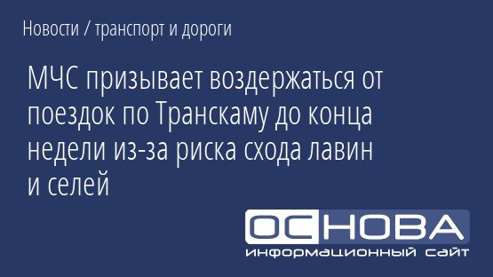 МЧС призывает воздержаться от поездок по Транскаму до конца недели из-за риска схода лавин и селей