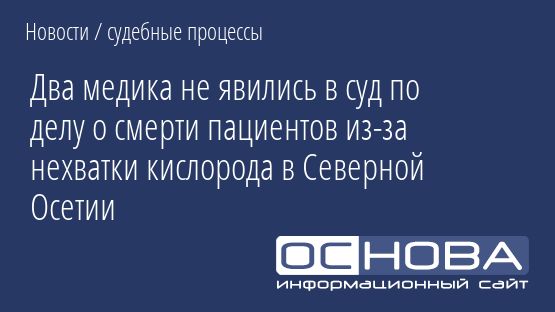 Два медика не явились в суд по делу о смерти пациентов из-за нехватки кислорода в Северной Осетии