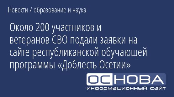Около 200 участников и ветеранов СВО подали заявки на сайте республиканской обучающей программы «Доблесть Осетии»