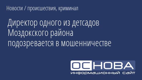 Директор одного из детсадов Моздокского района подозревается в мошенничестве