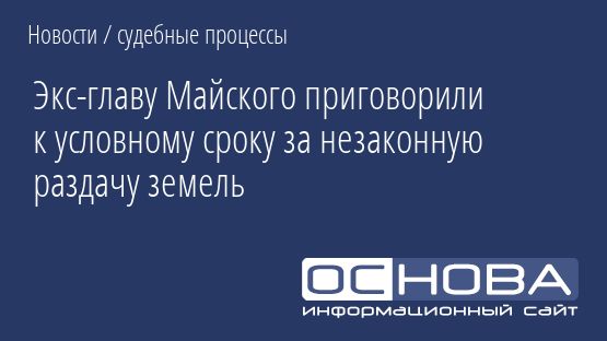 Экс-главу Майского приговорили к условному сроку за незаконную раздачу земель