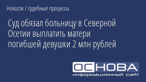 Суд обязал больницу в Северной Осетии выплатить матери погибшей девушки 2 млн рублей