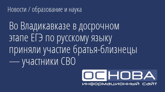 Во Владикавказе в досрочном этапе ЕГЭ по русскому языку приняли участие братья-близнецы — участники СВО