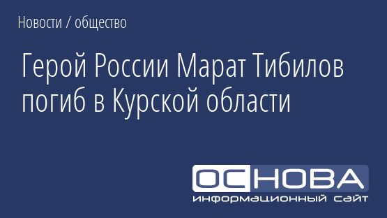 Герой России Марат Тибилов погиб в Курской области