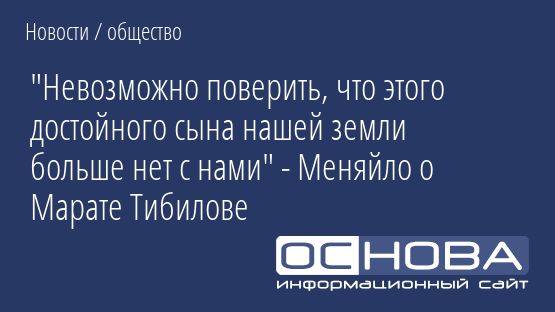"Невозможно поверить, что этого достойного сына нашей земли больше нет с нами" - Меняйло о Марате Тибилове