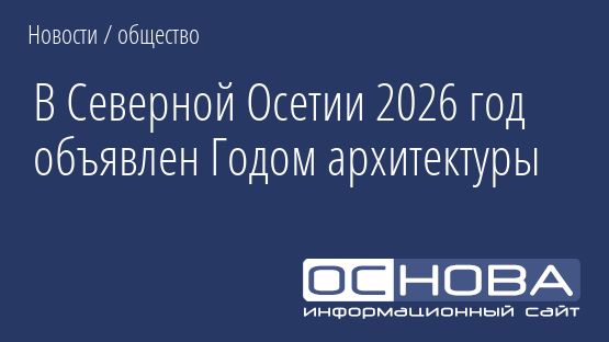 В Северной Осетии 2026 год объявлен Годом архитектуры