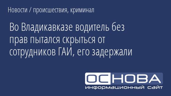 Во Владикавказе водитель без прав пытался скрыться от сотрудников ГАИ, его задержали