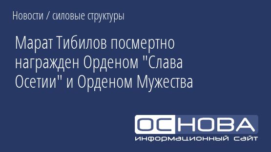 Марат Тибилов посмертно награжден Орденом "Слава Осетии" и Орденом Мужества