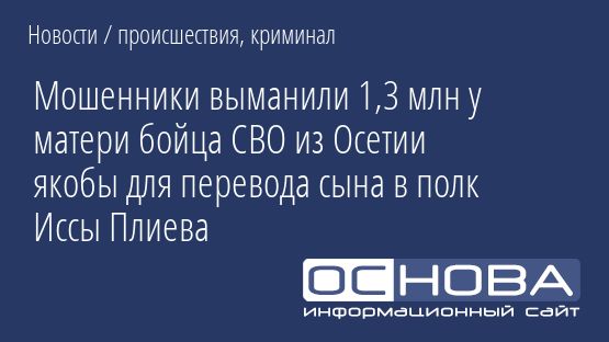 Мошенники выманили 1,3 млн у матери бойца СВО из Осетии якобы для перевода сына в полк Иссы Плиева