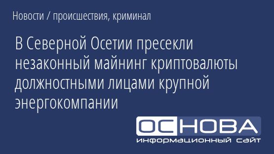 В Северной Осетии пресекли незаконный майнинг криптовалюты должностными лицами крупной энергокомпании